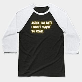 "Sorry I'm late. I didn't want to come." (yellow neon) Baseball T-Shirt